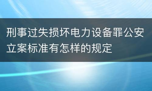 刑事过失损坏电力设备罪公安立案标准有怎样的规定