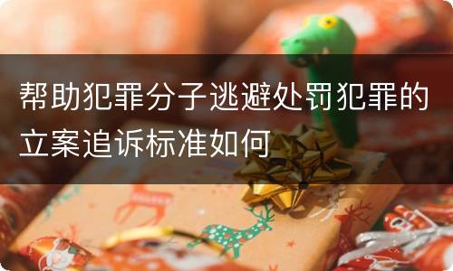 帮助犯罪分子逃避处罚犯罪的立案追诉标准如何