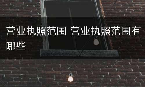 营业执照范围 营业执照范围有哪些
