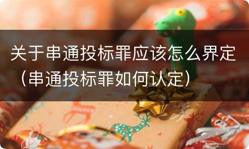 关于串通投标罪应该怎么界定（串通投标罪如何认定）