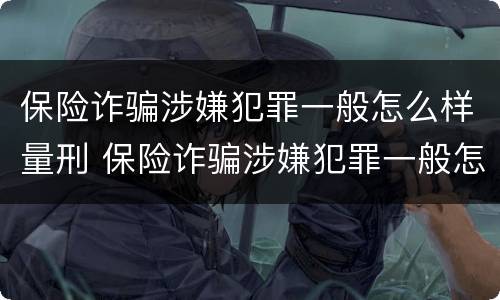 保险诈骗涉嫌犯罪一般怎么样量刑 保险诈骗涉嫌犯罪一般怎么样量刑的