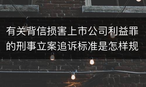 有关背信损害上市公司利益罪的刑事立案追诉标准是怎样规定