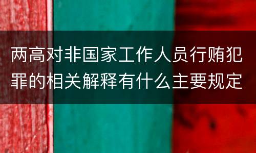 两高对非国家工作人员行贿犯罪的相关解释有什么主要规定