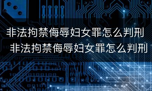 非法拘禁侮辱妇女罪怎么判刑 非法拘禁侮辱妇女罪怎么判刑的