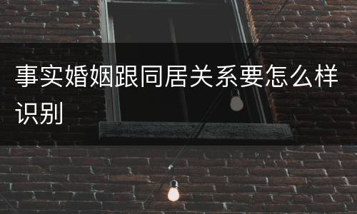 事实婚姻跟同居关系要怎么样识别