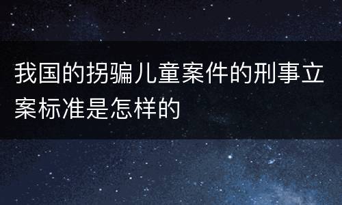我国的拐骗儿童案件的刑事立案标准是怎样的