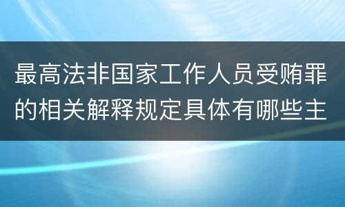 最高法非国家工作人员受贿罪的相关解释规定具体有哪些主要内容