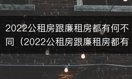 2022公租房跟廉租房都有何不同（2022公租房跟廉租房都有何不同呢）