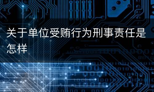 关于单位受贿行为刑事责任是怎样