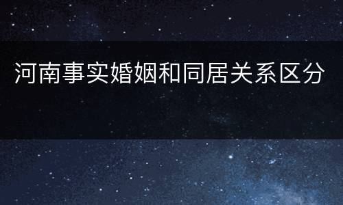河南事实婚姻和同居关系区分