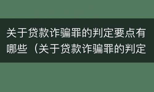 关于贷款诈骗罪的判定要点有哪些（关于贷款诈骗罪的判定要点有哪些规定）