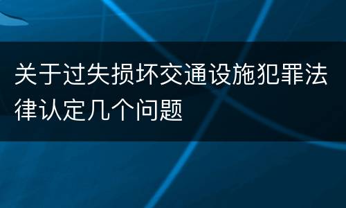 关于过失损坏交通设施犯罪法律认定几个问题