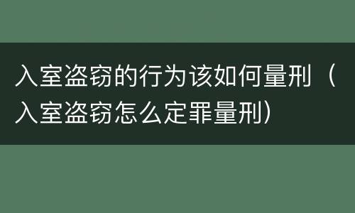 入室盗窃的行为该如何量刑（入室盗窃怎么定罪量刑）