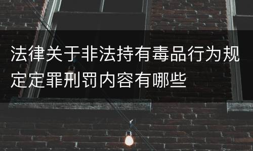 法律关于非法持有毒品行为规定定罪刑罚内容有哪些