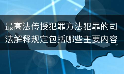 最高法传授犯罪方法犯罪的司法解释规定包括哪些主要内容
