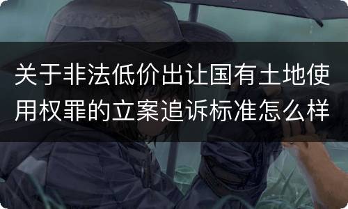 关于非法低价出让国有土地使用权罪的立案追诉标准怎么样认定
