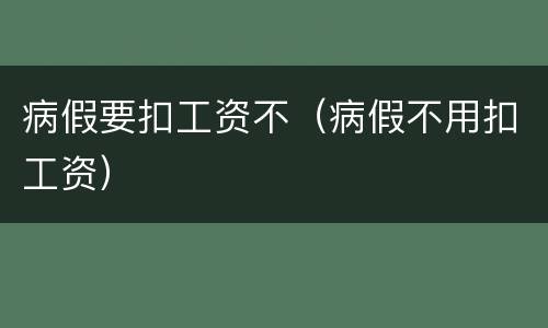 病假要扣工资不（病假不用扣工资）