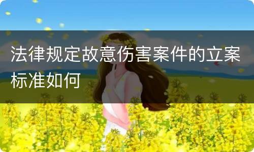 法律规定故意伤害案件的立案标准如何