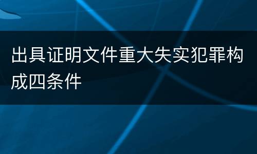 出具证明文件重大失实犯罪构成四条件