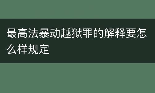 最高法暴动越狱罪的解释要怎么样规定