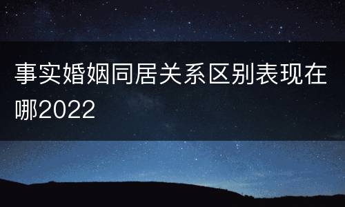 事实婚姻同居关系区别表现在哪2022