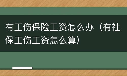 有工伤保险工资怎么办（有社保工伤工资怎么算）