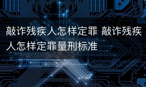 敲诈残疾人怎样定罪 敲诈残疾人怎样定罪量刑标准