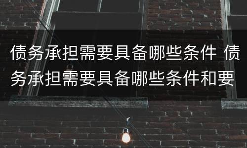 债务承担需要具备哪些条件 债务承担需要具备哪些条件和要求