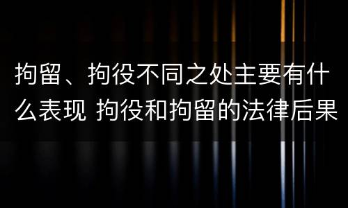 拘留、拘役不同之处主要有什么表现 拘役和拘留的法律后果