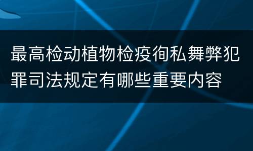 最高检动植物检疫徇私舞弊犯罪司法规定有哪些重要内容