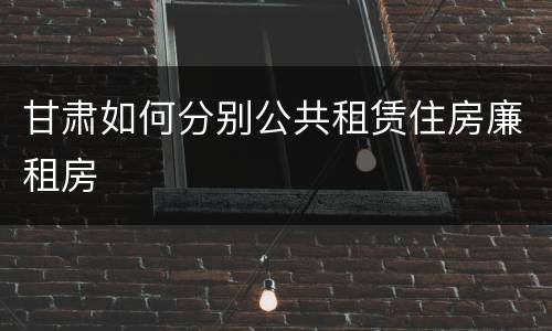 甘肃如何分别公共租赁住房廉租房