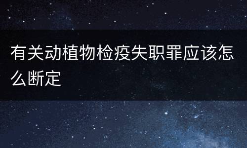 有关动植物检疫失职罪应该怎么断定
