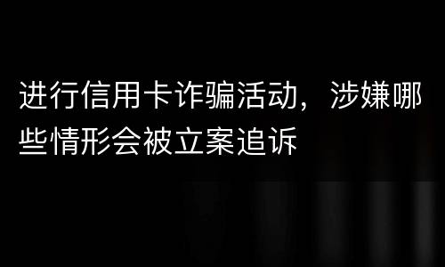 进行信用卡诈骗活动，涉嫌哪些情形会被立案追诉