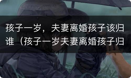 孩子一岁，夫妻离婚孩子该归谁（孩子一岁夫妻离婚孩子归谁抚养）