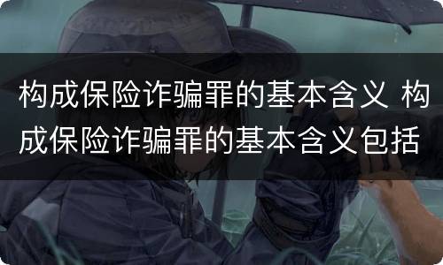 构成保险诈骗罪的基本含义 构成保险诈骗罪的基本含义包括