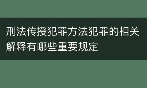 刑法传授犯罪方法犯罪的相关解释有哪些重要规定