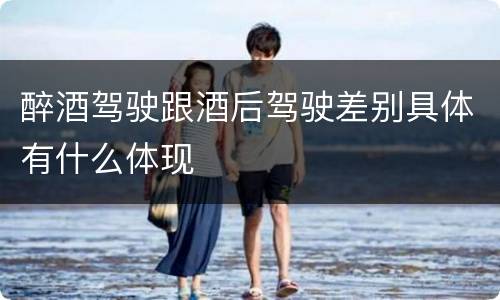 醉酒驾驶跟酒后驾驶差别具体有什么体现