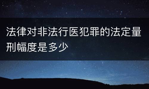 法律对非法行医犯罪的法定量刑幅度是多少