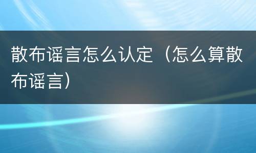 散布谣言怎么认定（怎么算散布谣言）