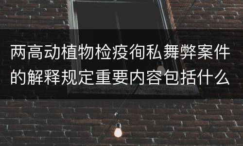 两高动植物检疫徇私舞弊案件的解释规定重要内容包括什么