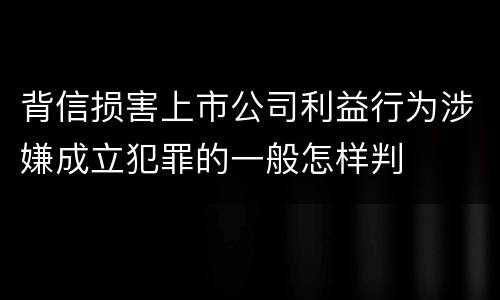 背信损害上市公司利益行为涉嫌成立犯罪的一般怎样判
