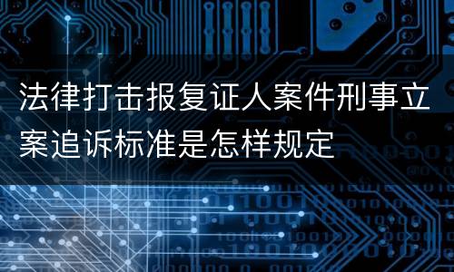 法律打击报复证人案件刑事立案追诉标准是怎样规定