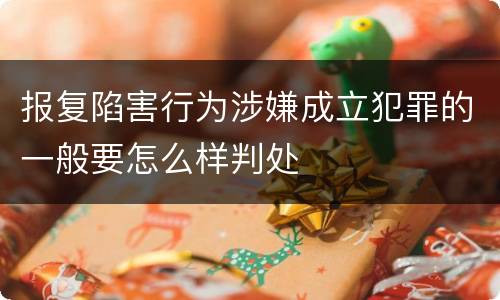 报复陷害行为涉嫌成立犯罪的一般要怎么样判处