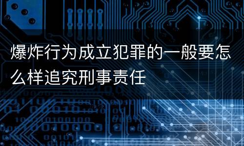爆炸行为成立犯罪的一般要怎么样追究刑事责任