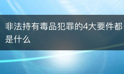 非法持有毒品犯罪的4大要件都是什么
