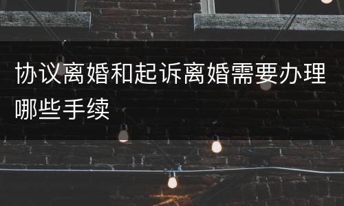 协议离婚和起诉离婚需要办理哪些手续