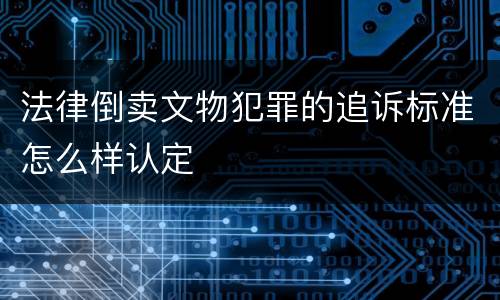 法律倒卖文物犯罪的追诉标准怎么样认定
