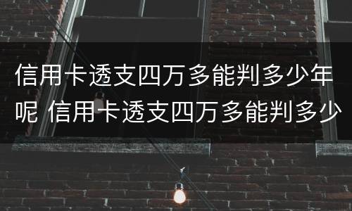 信用卡透支四万多能判多少年呢 信用卡透支四万多能判多少年呢怎么算