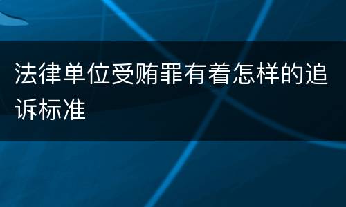 法律单位受贿罪有着怎样的追诉标准