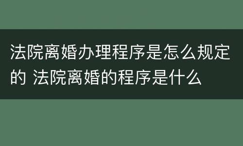 法院离婚办理程序是怎么规定的 法院离婚的程序是什么